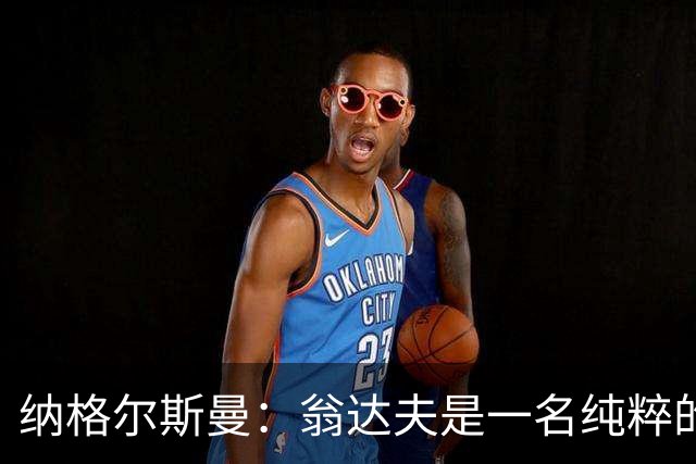 纳格尔斯曼：翁达夫是一名纯粹的前锋，萨内在防守端起到积极作用